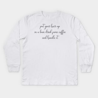 Put Your Hair Up in a Bun, Drink Some Coffee, and Handle It Kids Long Sleeve T-Shirt